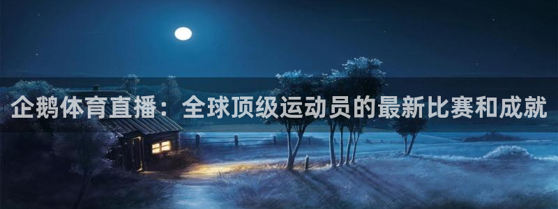 企鹅体育直播：全球顶级运动员的最新比赛和成就