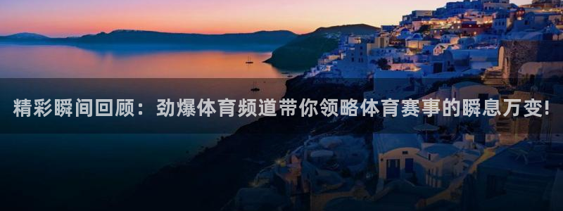 精彩瞬间回顾：劲爆体育频道带你领略体育赛事的瞬息万变!