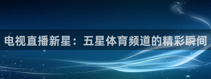 电视直播新星：五星体育频道的精彩瞬间