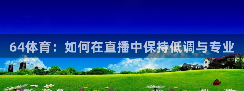 64体育：如何在直播中保持低调与专业