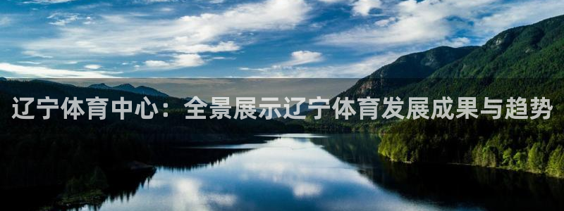 辽宁体育中心：全景展示辽宁体育发展成果与趋势