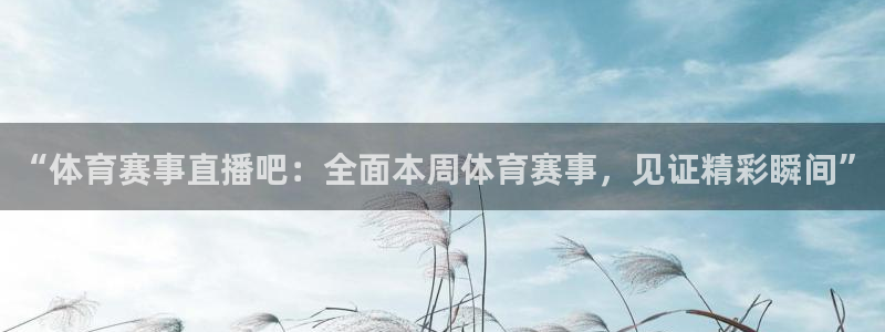 “体育赛事直播吧：全面本周体育赛事，见证精彩瞬间”