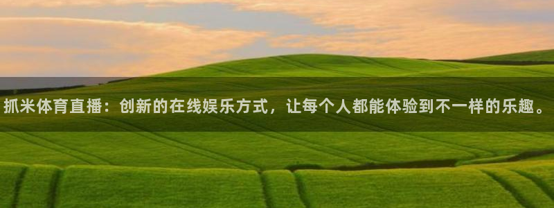抓米体育直播：创新的在线娱乐方式，让每个人都能体验到不一样的乐趣。