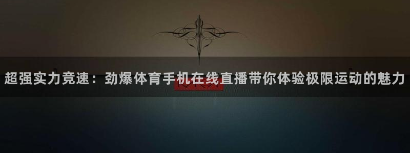 超强实力竞速：劲爆体育手机在线直播带你体验极限运动的魅力