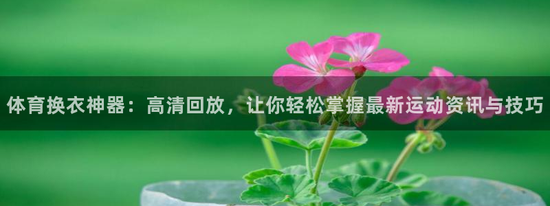 体育换衣神器：高清回放，让你轻松掌握最新运动资讯与技巧