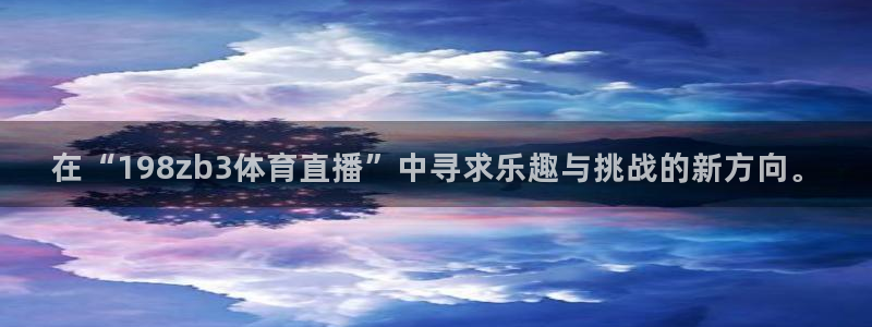 在“198zb3体育直播”中寻求乐趣与挑战的新方向。