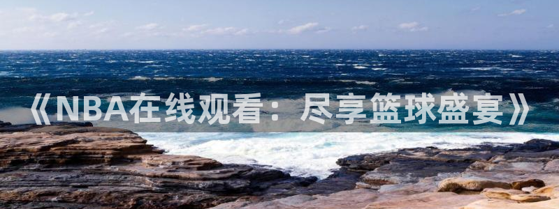 《NBA在线观看：尽享篮球盛宴》