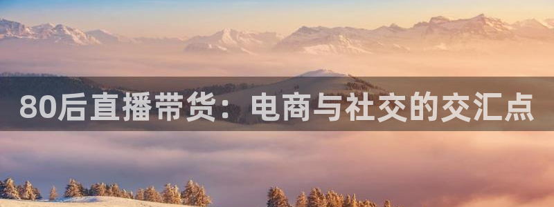 80后直播带货：电商与社交的交汇点